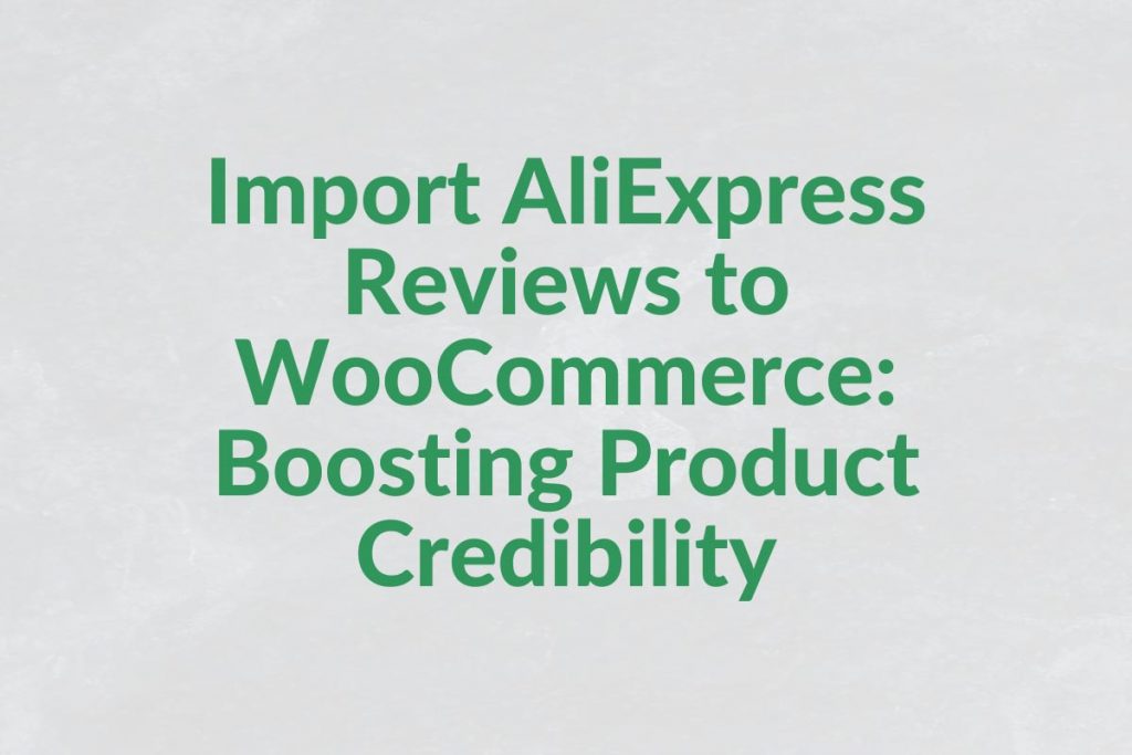 Import AliExpress Reviews to WooCommerce Boosting Product Credibility
