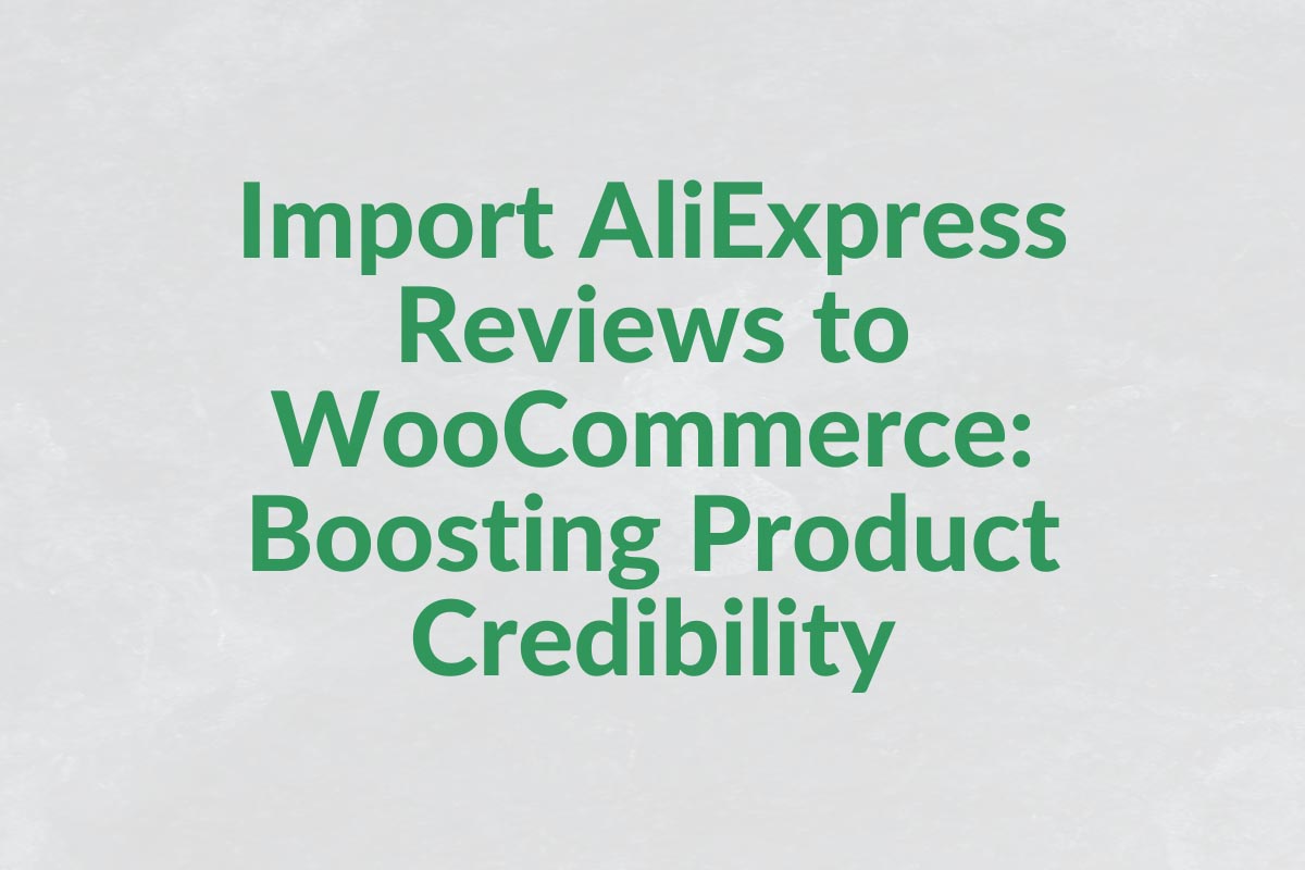 Import AliExpress Reviews to WooCommerce: Boosting Product Credibility