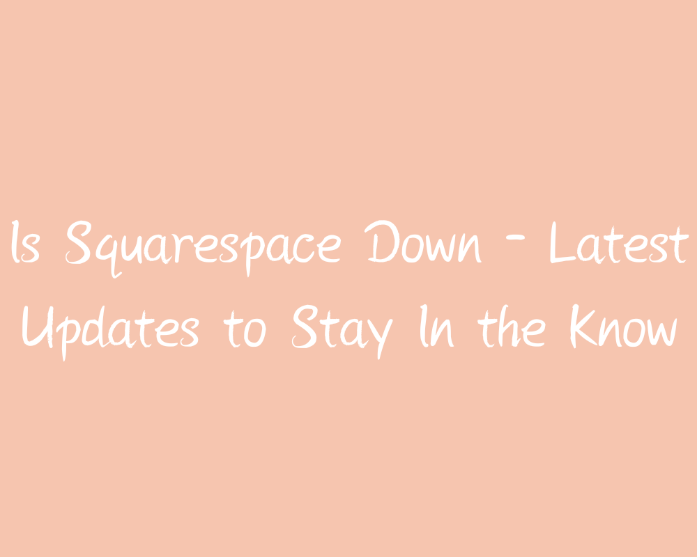 Is Squarespace Down – Latest Updates to Stay In the Know
