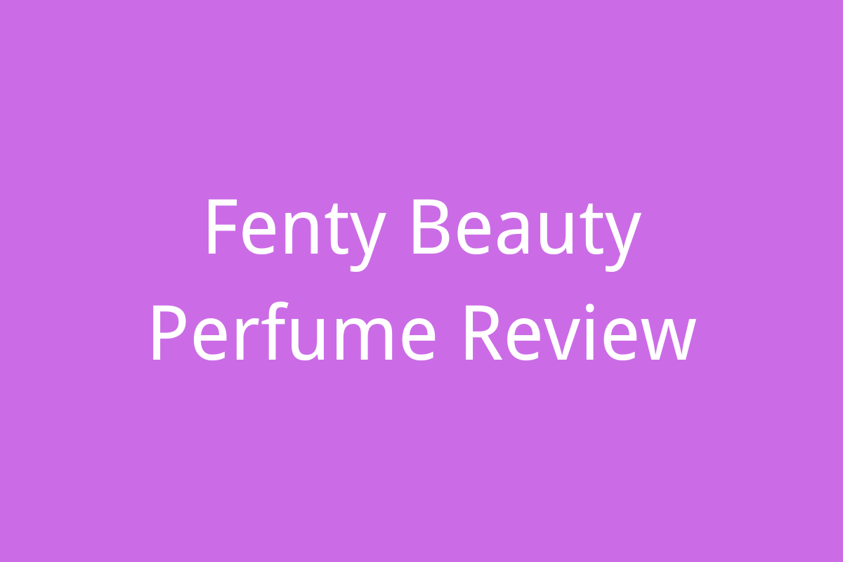Fenty Beauty Perfume Review: A Fragrance Worth It?