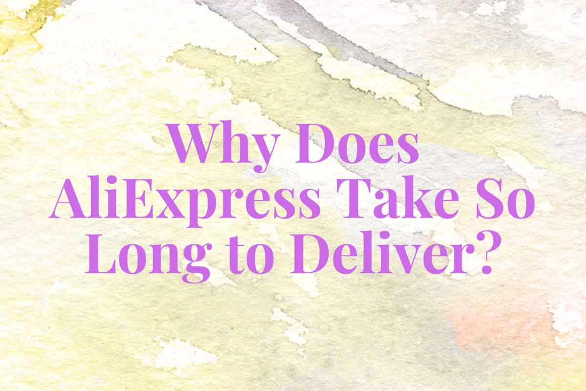 Why Does AliExpress Take So Long to Deliver? Insights 2023