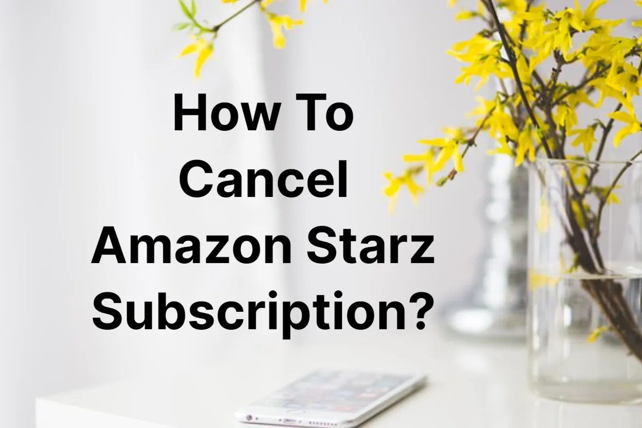How To Cancel Amazon Starz Subscription with Simple & Effective Steps!